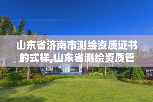 山東省濟南市測繪資質證書的式樣,山東省測繪資質管理規定。