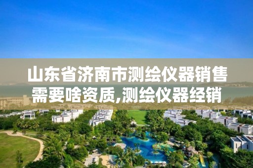 山東省濟南市測繪儀器銷售需要啥資質,測繪儀器經銷商。