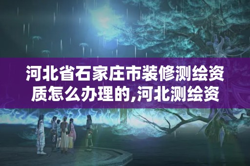 河北省石家莊市裝修測繪資質怎么辦理的,河北測繪資質審批。