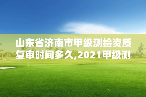 山東省濟(jì)南市甲級(jí)測(cè)繪資質(zhì)復(fù)審時(shí)間多久,2021甲級(jí)測(cè)繪資質(zhì)延期公告。