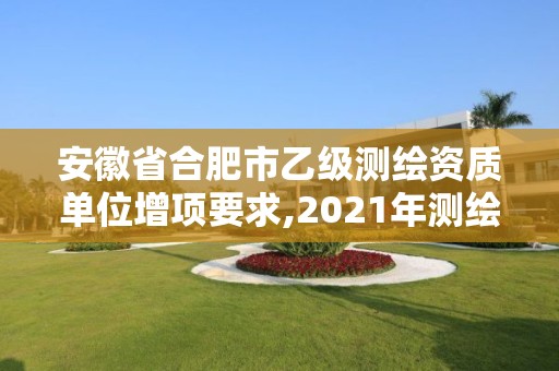 安徽省合肥市乙級測繪資質單位增項要求,2021年測繪乙級資質辦公申報條件。