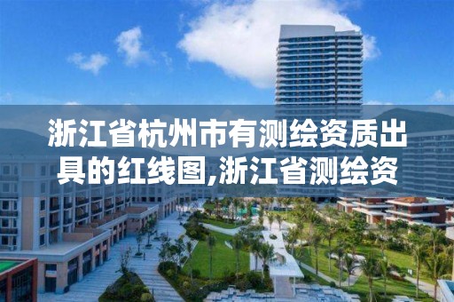 浙江省杭州市有測繪資質出具的紅線圖,浙江省測繪資質標準。