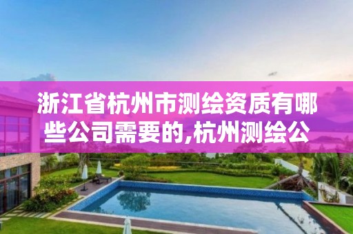 浙江省杭州市測繪資質有哪些公司需要的,杭州測繪公司有哪幾家。