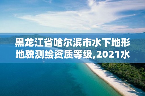 黑龍江省哈爾濱市水下地形地貌測繪資質等級,2021水下地形測量招標。