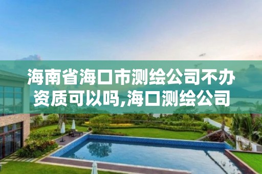 海南省海口市測繪公司不辦資質可以嗎,海口測繪公司招聘。