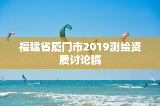 福建省廈門市2019測繪資質討論稿