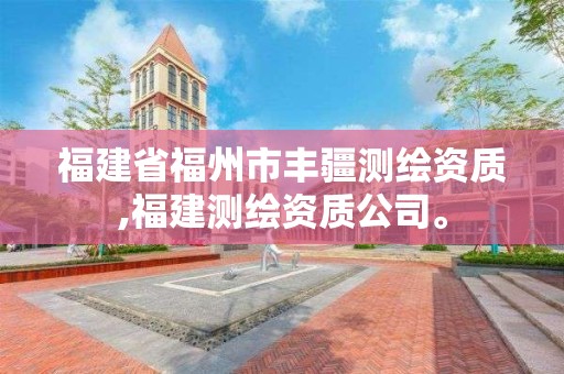 福建省福州市豐疆測繪資質,福建測繪資質公司。