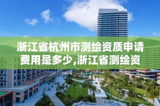 浙江省杭州市測(cè)繪資質(zhì)申請(qǐng)費(fèi)用是多少,浙江省測(cè)繪資質(zhì)管理實(shí)施細(xì)則。