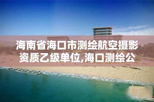 海南省海口市測繪航空攝影資質乙級單位,海口測繪公司招聘。