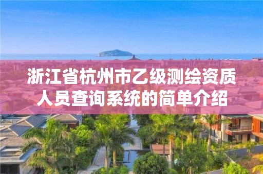 浙江省杭州市乙級測繪資質(zhì)人員查詢系統(tǒng)的簡單介紹