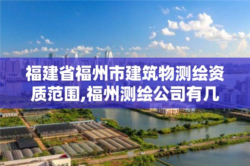 福建省福州市建筑物測繪資質范圍,福州測繪公司有幾家。