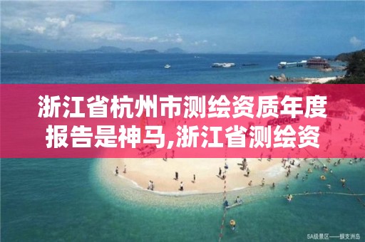 浙江省杭州市測繪資質年度報告是神馬,浙江省測繪資質申請需要什么條件。