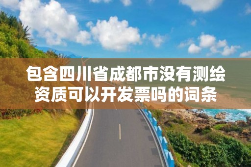 包含四川省成都市沒有測繪資質可以開發票嗎的詞條