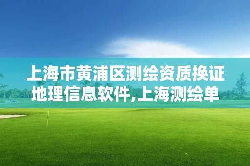 上海市黃浦區(qū)測繪資質(zhì)換證地理信息軟件,上海測繪單位名單。