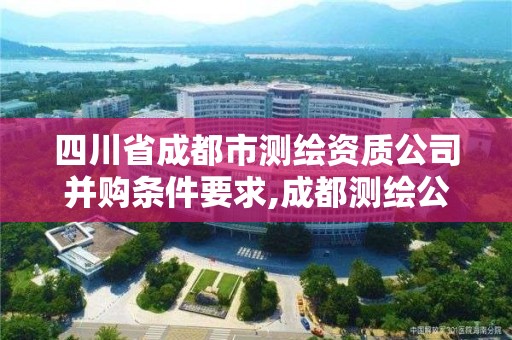 四川省成都市測(cè)繪資質(zhì)公司并購(gòu)條件要求,成都測(cè)繪公司聯(lián)系方式。