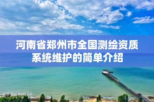 河南省鄭州市全國測繪資質系統維護的簡單介紹