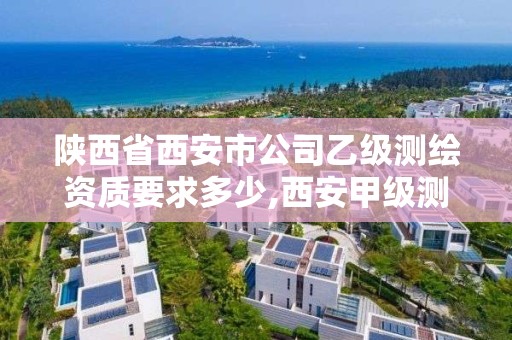 陜西省西安市公司乙級測繪資質要求多少,西安甲級測繪資質。