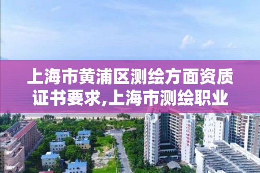 上海市黃浦區測繪方面資質證書要求,上海市測繪職業技能培訓中心。