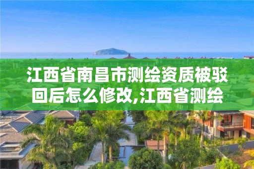 江西省南昌市測繪資質被駁回后怎么修改,江西省測繪資質查詢。