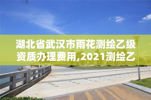 湖北省武漢市雨花測繪乙級資質辦理費用,2021測繪乙級資質要求。