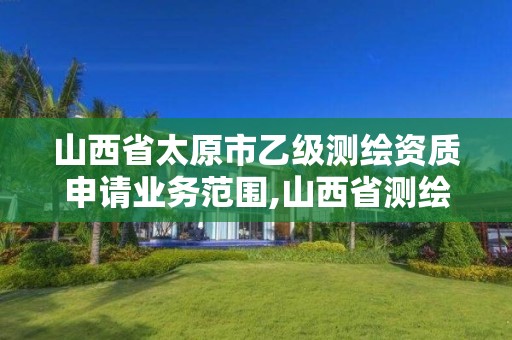 山西省太原市乙級測繪資質申請業務范圍,山西省測繪資質查詢。