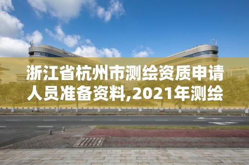 浙江省杭州市測繪資質申請人員準備資料,2021年測繪資質申報條件。