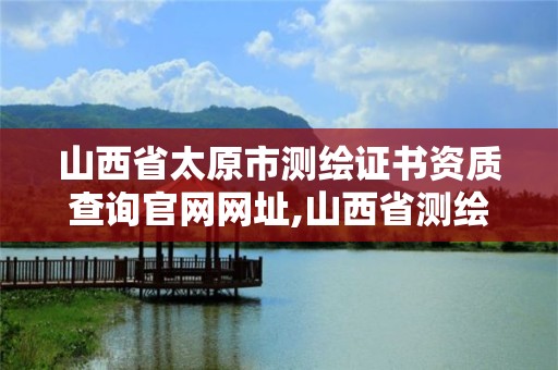 山西省太原市測繪證書資質查詢官網網址,山西省測繪資質2020。