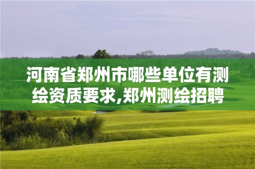 河南省鄭州市哪些單位有測繪資質(zhì)要求,鄭州測繪招聘最新測繪招聘。