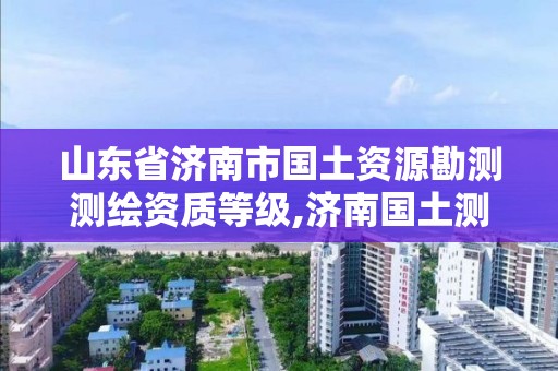 山東省濟(jì)南市國土資源勘測測繪資質(zhì)等級,濟(jì)南國土測繪院。