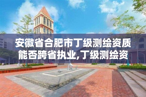 安徽省合肥市丁級測繪資質能否跨省執業,丁級測繪資質可直接轉為丙級了。