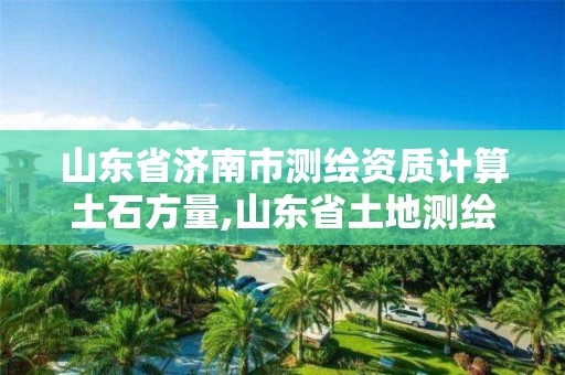 山東省濟南市測繪資質(zhì)計算土石方量,山東省土地測繪收費標準。