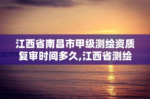 江西省南昌市甲級測繪資質(zhì)復(fù)審時(shí)間多久,江西省測繪資質(zhì)延期公告。