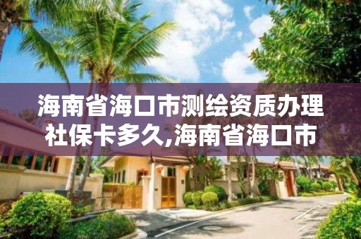 海南省海口市測繪資質辦理社保卡多久,海南省海口市測繪資質辦理社保卡多久能拿到。