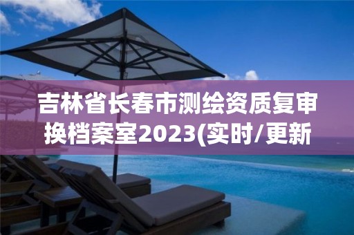 吉林省長春市測繪資質(zhì)復(fù)審換檔案室2023(實時/更新中)