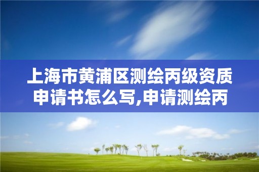 上海市黃浦區測繪丙級資質申請書怎么寫,申請測繪丙級資質條件。