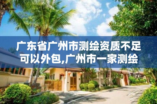 廣東省廣州市測(cè)繪資質(zhì)不足可以外包,廣州市一家測(cè)繪資質(zhì)單位。