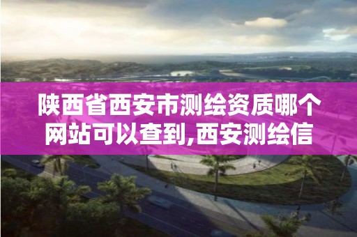 陜西省西安市測繪資質哪個網站可以查到,西安測繪信息技術總站。