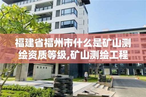 福建省福州市什么是礦山測繪資質等級,礦山測繪工程師招聘。