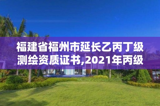 福建省福州市延長(zhǎng)乙丙丁級(jí)測(cè)繪資質(zhì)證書,2021年丙級(jí)測(cè)繪資質(zhì)延期。