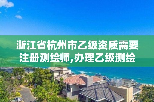 浙江省杭州市乙級(jí)資質(zhì)需要注冊(cè)測(cè)繪師,辦理乙級(jí)測(cè)繪資質(zhì)要求。