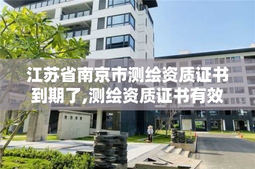 江蘇省南京市測繪資質證書到期了,測繪資質證書有效期滿需要延續的。