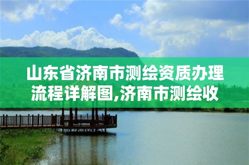 山東省濟南市測繪資質辦理流程詳解圖,濟南市測繪收費標準。