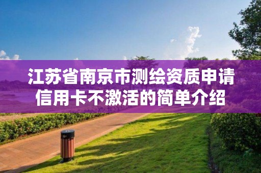 江蘇省南京市測繪資質申請信用卡不激活的簡單介紹