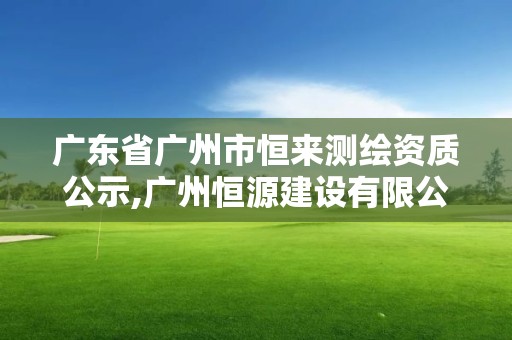 廣東省廣州市恒來測繪資質公示,廣州恒源建設有限公司。