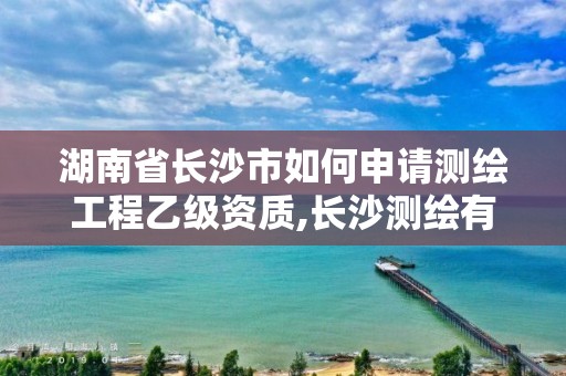 湖南省長(zhǎng)沙市如何申請(qǐng)測(cè)繪工程乙級(jí)資質(zhì),長(zhǎng)沙測(cè)繪有限公司怎么樣。