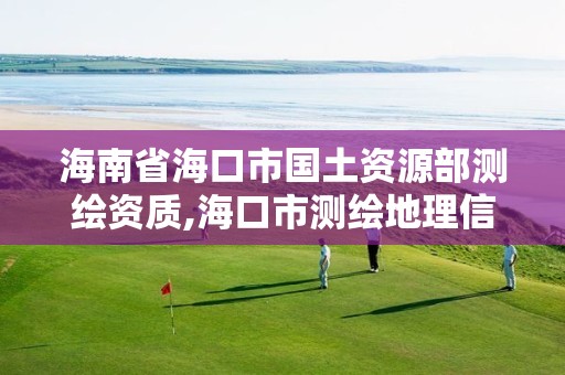 海南省海口市國土資源部測繪資質,?？谑袦y繪地理信息局。