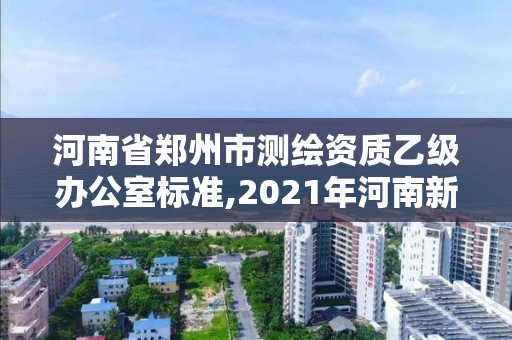 河南省鄭州市測繪資質乙級辦公室標準,2021年河南新測繪資質辦理。