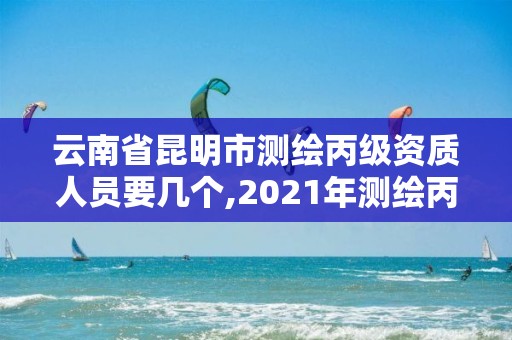 云南省昆明市測繪丙級資質(zhì)人員要幾個(gè),2021年測繪丙級資質(zhì)申報(bào)條件。