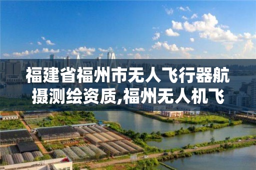 福建省福州市無人飛行器航攝測繪資質,福州無人機飛行政策。