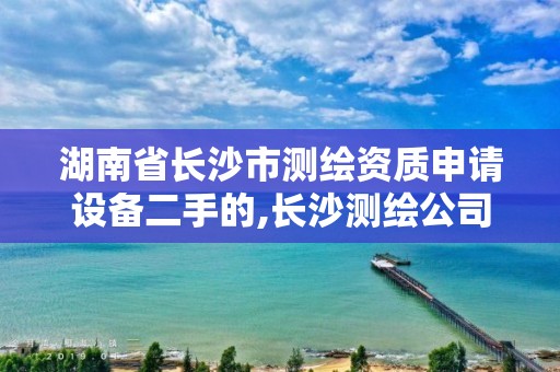 湖南省長沙市測繪資質申請設備二手的,長沙測繪公司排名。